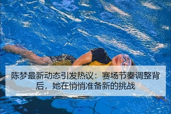 陈梦最新动态引发热议：赛场节奏调整背后，她在悄悄准备新的挑战（manguantiyu）